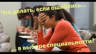 Что делать, если ошибся и выбрал не свою специальность...