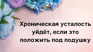 Хроническая усталость уйдёт, если положить под подушку...