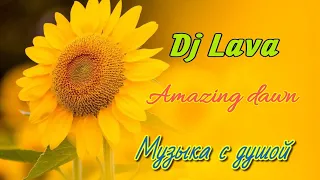 КРАСИВАЯ МУЗЫКА ДЛЯ ДУШИ DJ Lava - Amazing dawn. музыка 2022