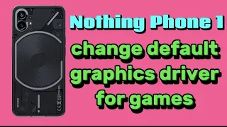 how to change default graphics driver for gaming apps on Nothing Phone 1