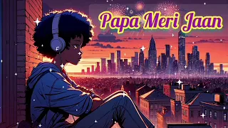 Papa Meri Jaan (Slowed + Reverb) | ANIMAL Song | Ranbir Kapoor | Anil K, Rashmika M | Sonu Nigam