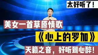 美女一首《心上的罗加》歌声甜美，醉人心扉！真的是超好听！