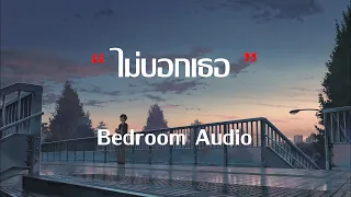 ไม่บอกเธอ - Bedroom Audio | ห้องนอน, ผู้ถูกเลือกให้ผิดหวัง, ดึงดัน [ เนื้อเพลง ]