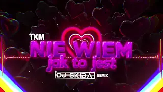 TKM - Nie wiem jak to jest (DJ SKIBA REMIX)