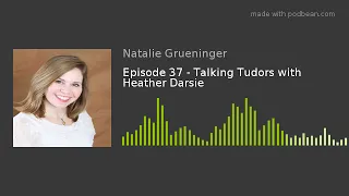 Episode 37 - Talking Tudors with Heather Darsie