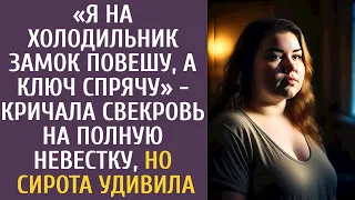 "Я на холодильник замок повешу, а ключ спрячу" - кричала свекровь на полную невестку… Сирота удивила