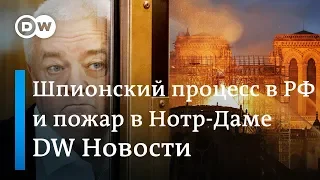 Шпионский процесс в Москве и как восстановить собор Парижской Богоматери. DW Новости (16.04.19)