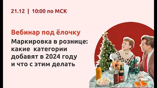 Вебинар "Маркировка в рознице: какие категории добавят в 2024 году и что с этим делать"