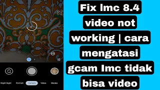 Fix lmc 8.4 video not working | cara mengatasi gcam Imc tidak bisa video