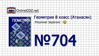 Задание № 704 — Геометрия 8 класс (Атанасян)