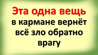 Эта одна вещь в кармане вернет зло обратно врагу. Носите с собой. Как защититься от злых людей