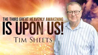 The Third Great Heavenly Awakening Is Upon Us! | Tim Sheets