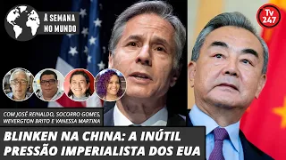 A semana no mundo - BLINKEN NA CHINA: A INÚTIL PRESSÃO IMPERIALISTA DOS EUA