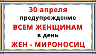 30 апреля праздник Жен — Мироносиц 2023 / Главные Приметы, Запреты, Традиции