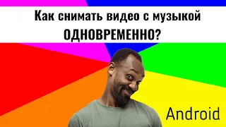 Как снимать видео с включённой музыкой одновременно? Android