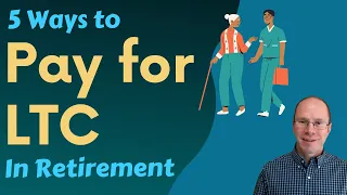 How to Pay for LTC in Retirement: 5 Ways to Get Care