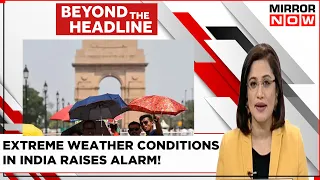 Extreme Weather Conditions In India Raises Alarm | Country Prepared For Worst? |Beyond The Headline