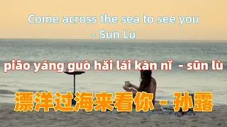 漂洋过海来看你 - 孙露 piao yang guo hai lai kan ni - Sun Lu.磁性女声.Chinese songs lyrics with Pinyin.