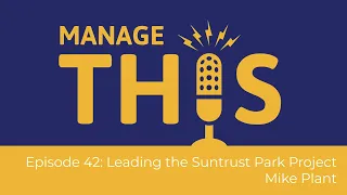 Manage This | Episode 42 | Leading the Suntrust Park Project