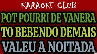 POT POURRI DE VANERA - TÔ BEBENDO DEMAIS+VALEU A NOITADA ( KARAOKÊ )