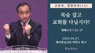 교회여 영원하라(14) - 목숨 걸고 교회를 다닙시다! / 에베소서 5:22-27 (2024-04-21 주일예배) - 박한수 목사