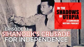 13. Sihanouk's Royal Crusade for Cambodian Independence - Cambodian History Podcast