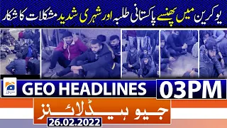 Geo News Headlines 03 PM | Pakistani students | Russia Ukraine Crisis | Citizens |26th Feb2022