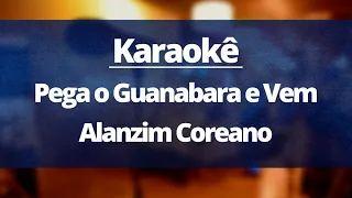 PEGA O GUANABARA E VEM - ALANZIM COREANO (KARAOKÊ VERSION)