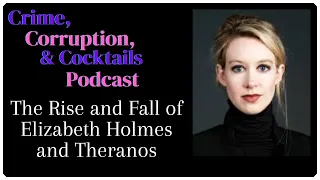 The Rise and Fall of Elizabeth Holmes and Theranos | Crime, Corruption, & Cocktails | Episode 130