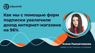 Как увеличить доход интернет-магазина на 96% с помощью форм подписки. Алина Пшеничникова,  Netpeak