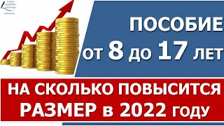 На сколько увеличится пособие  от 8 до 17 лет в 2022 году