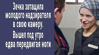 Зечка затащила молодого конвоира в камеру. Вышел под утро едва держась на ногах