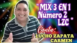 " MIX 3 EN 1 DE LZC NÚMERO 2 " Canta: Lucho Zapata Carmen