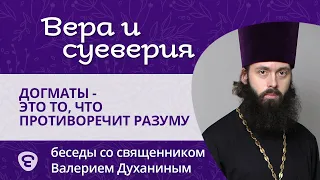 Догматы — это то, что противоречит разуму? Вера и суеверия - с о. Валерием Духаниным