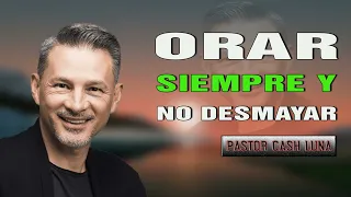 Pastor Cash Luna - Orar Siempre y no Desmayar - Cash Luna 2023 Predicas Completas