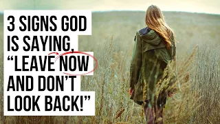 3 Signs God Is Saying, “Leave Now and Don’t Look Back!”