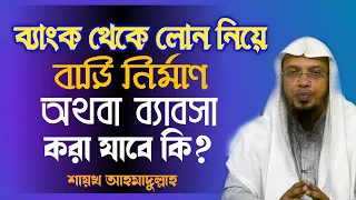 ব্যাংক থেকে লোন নিয়ে বাড়ি করা কি জায়েজ | ব্যাংক লোন দিয়ে ব্যাবসা করা যাবে কি | Sheikh Ahmadullah|