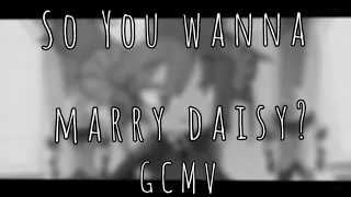 So you wanna marry Daisy? (GCMV)