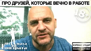 ПРО ДРУЗЕЙ, КОТОРЫЕ ВЕЧНО В РАБОТЕ