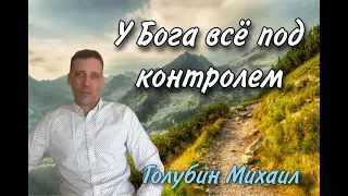 Тема: У Бога всё под контролем (Ведущий Голубин Михаил )