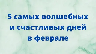 5 самых волшебных и счастливых дней февраля.