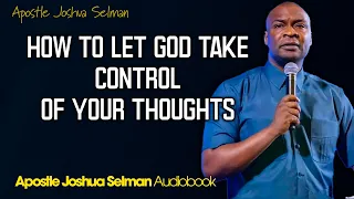 HOW TO LET GOD TAKE CONTROL OF YOUR THOUGHTS - Apostle Joshua Selman