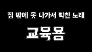 집 밖에 못 나가서 빡친 노래 [교육용]