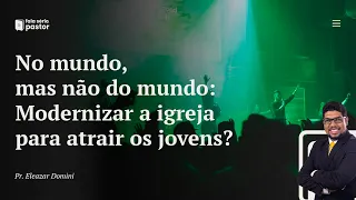 No mundo, mas, não do mundo - Parte 1: Modernizar a igreja para atrair os jovens? Sermão impactante!