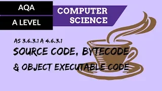 AQA A’Level Source code, bytecode & object executable code