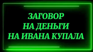 268.ЗАГОВОР НА ДЕНЬГИ  НА ИВАНА КУПАЛА