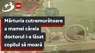 Mărturia cutremurătoare a mamei căreia doctorul i-a lăsat copilul să moară