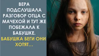 Вера подслушала разговор отца с мачехой и тут же побежала к бабушке. Бабушка беги они хотят…