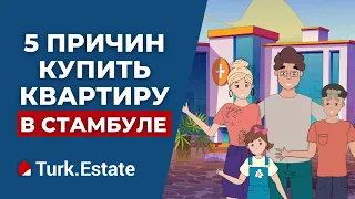 5 ПРИЧИН КУПИТЬ КВАРТИРУ В СТАМБУЛЕ | TURK ESTATE