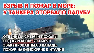 Взрыв танкера разнес палубу в открытом море. Огненный смерч и пожар под Курганом. Безумие в Канаде